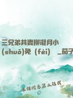 三兄弟共妻柳凝月小說(shuō)免費(fèi)閱讀