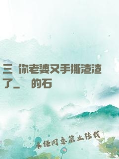 三爺你老婆又手撕渣渣了