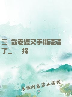 三爺你老婆又手撕渣渣了