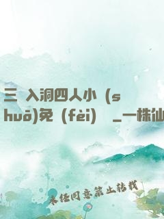 三龍入洞四人小說(shuō)免費(fèi)閱讀