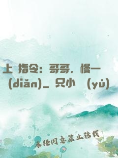 上癮指令：哥哥，慢一點(diǎn)