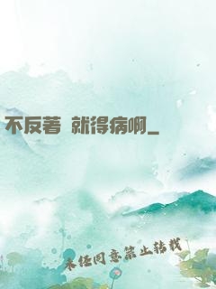 不反著來就得病啊