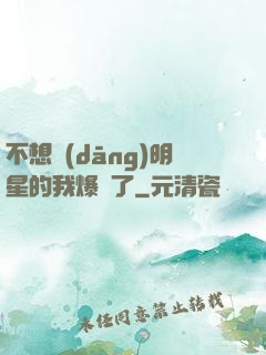 不想當(dāng)明星的我爆紅了