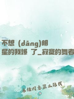 不想當(dāng)明星的我爆紅了