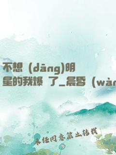 不想當(dāng)明星的我爆紅了