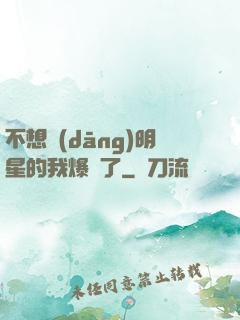 不想當(dāng)明星的我爆紅了