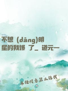 不想當(dāng)明星的我爆紅了