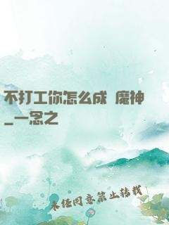 不打工你怎么成為魔神