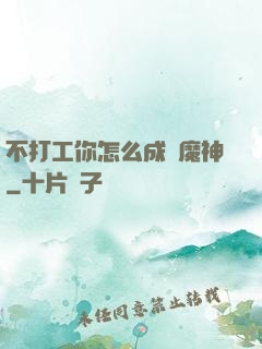 不打工你怎么成為魔神