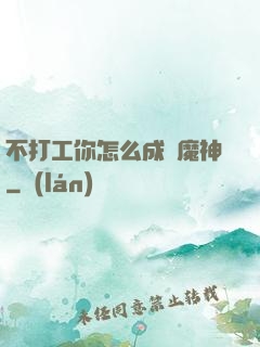 不打工你怎么成為魔神