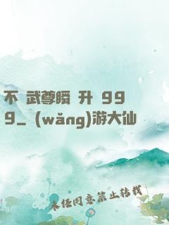 不敗武尊瞬間升級999
