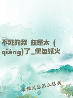 不死的我實在是太強(qiáng)了
