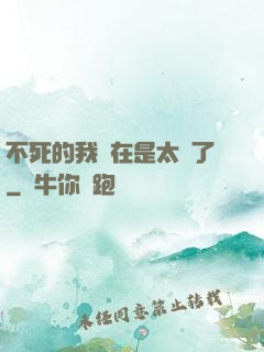 不死的我實在是太強了