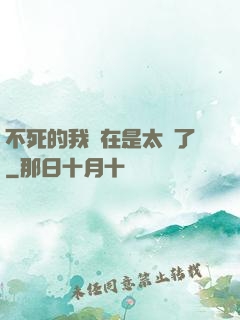 不死的我實在是太強了