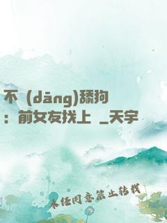 不當(dāng)舔狗：前女友找上門