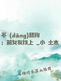 不當(dāng)舔狗：前女友找上門