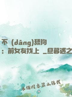 不當(dāng)舔狗：前女友找上門