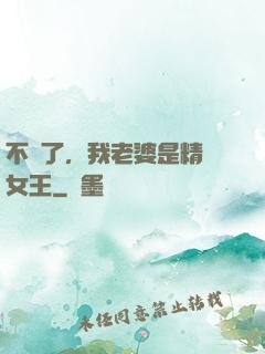 不裝了，我老婆是精絕女王