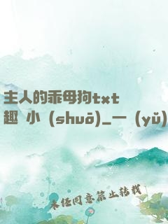 主人的乖母狗txt筆趣閣小說(shuō)