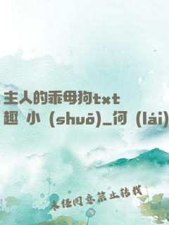 主人的乖母狗txt筆趣閣小說(shuō)