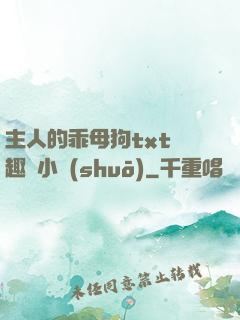 主人的乖母狗txt筆趣閣小說(shuō)