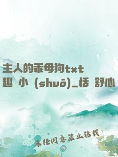 主人的乖母狗txt筆趣閣小說(shuō)