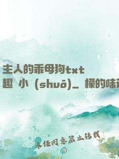 主人的乖母狗txt筆趣閣小說(shuō)