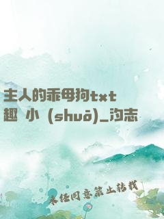 主人的乖母狗txt筆趣閣小說(shuō)