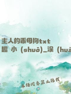 主人的乖母狗txt筆趣閣小說(shuō)