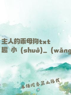 主人的乖母狗txt筆趣閣小說(shuō)