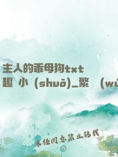 主人的乖母狗txt筆趣閣小說(shuō)