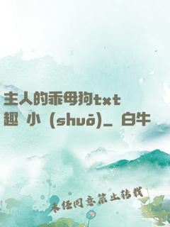 主人的乖母狗txt筆趣閣小說(shuō)