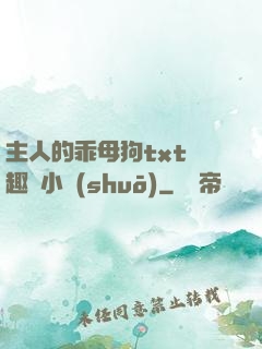 主人的乖母狗txt筆趣閣小說(shuō)
