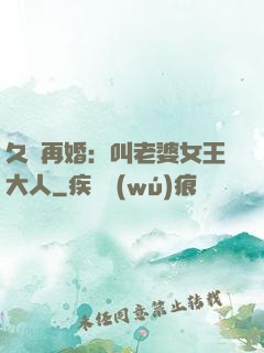 久別再婚：叫老婆女王大人