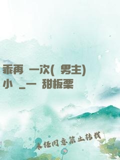 乖再來一次(雙男主)小說