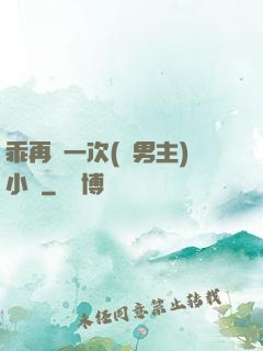 乖再來一次(雙男主)小說