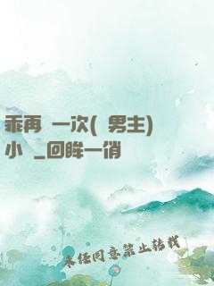 乖再來一次(雙男主)小說