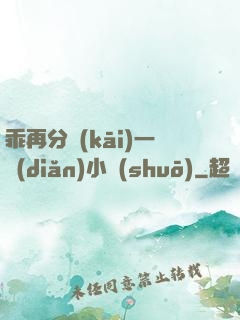 乖再分開(kāi)一點(diǎn)小說(shuō)