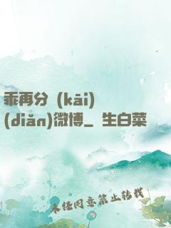 乖再分開(kāi)點(diǎn)微博