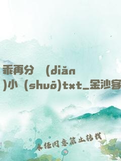 乖再分開點(diǎn)小說(shuō)txt