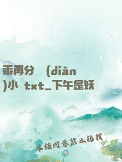 乖再分開點(diǎn)小說txt