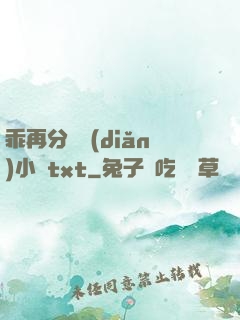 乖再分開點(diǎn)小說txt
