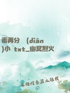 乖再分開點(diǎn)小說txt