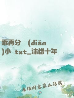 乖再分開點(diǎn)小說txt