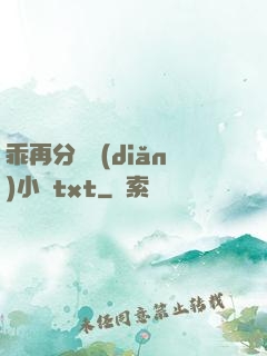 乖再分開點(diǎn)小說txt