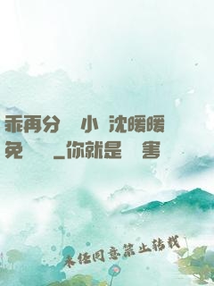 乖再分開點小說沈暖暖免費閱讀