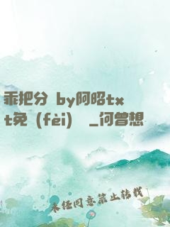 乖把分開by阿昭txt免費(fèi)閱讀