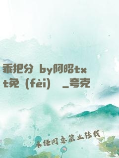 乖把分開by阿昭txt免費(fèi)閱讀
