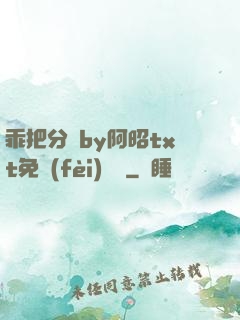乖把分開by阿昭txt免費(fèi)閱讀