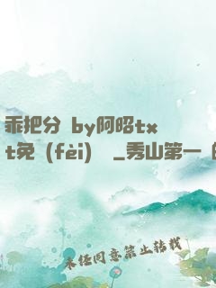 乖把分開by阿昭txt免費(fèi)閱讀